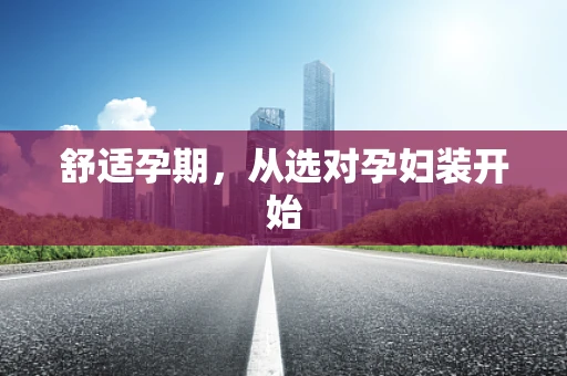 舒适孕期，从选对孕妇装开始