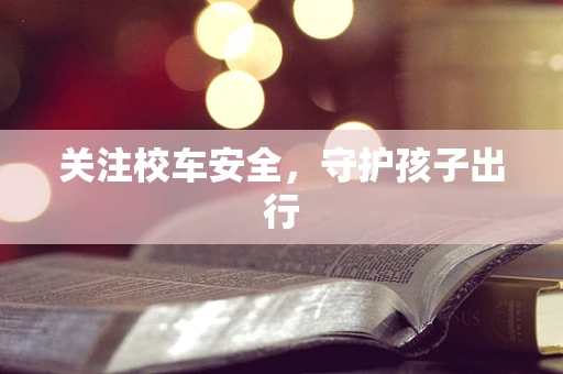 关注校车安全，守护孩子出行