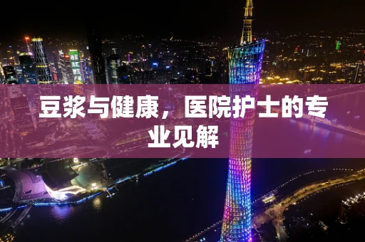 豆浆与健康，医院护士的专业见解