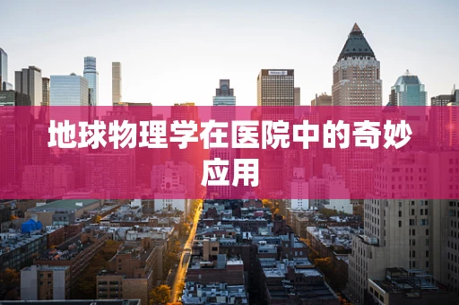 地球物理学在医院中的奇妙应用