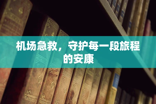 机场急救，守护每一段旅程的安康