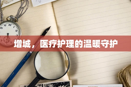 增城，医疗护理的温暖守护