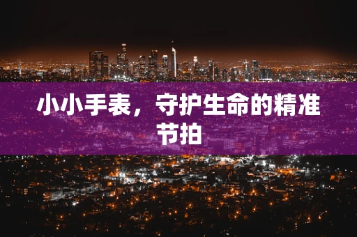 小小手表，守护生命的精准节拍