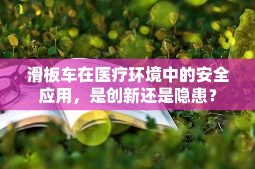 滑板车在医疗环境中的安全应用，是创新还是隐患？