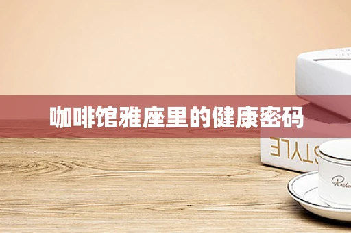咖啡馆雅座里的健康密码