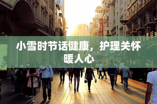小雪时节话健康，护理关怀暖人心