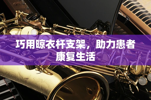 巧用晾衣杆支架，助力患者康复生活