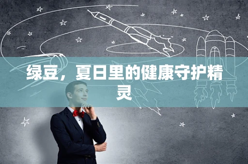 绿豆，夏日里的健康守护精灵