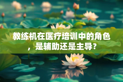 教练机在医疗培训中的角色，是辅助还是主导？