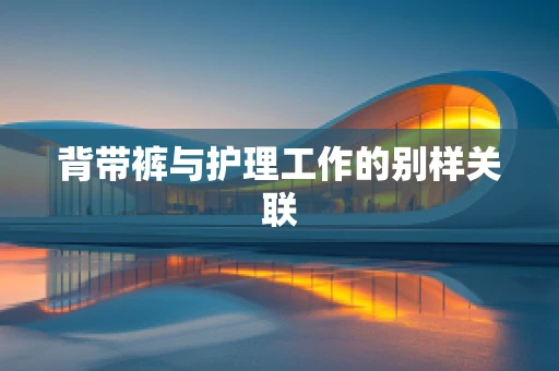 背带裤与护理工作的别样关联