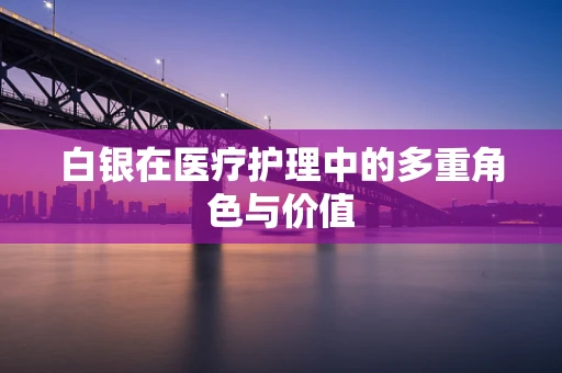白银在医疗护理中的多重角色与价值