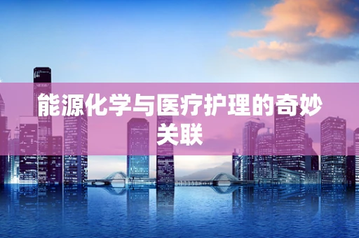 能源化学与医疗护理的奇妙关联