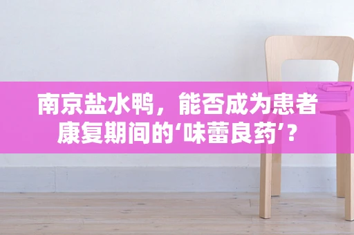 南京盐水鸭，能否成为患者康复期间的‘味蕾良药’？