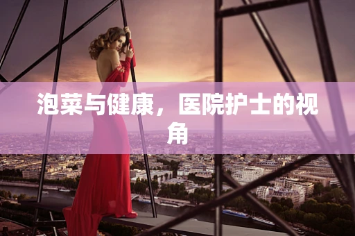 泡菜与健康，医院护士的视角