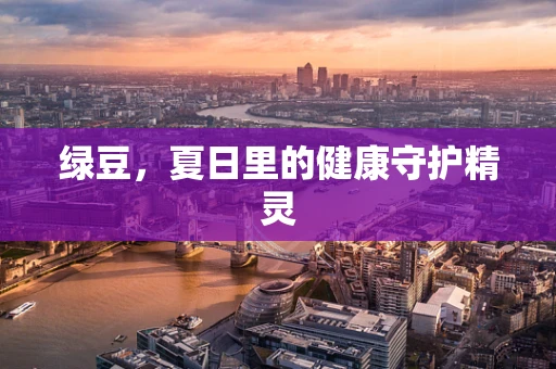 绿豆，夏日里的健康守护精灵