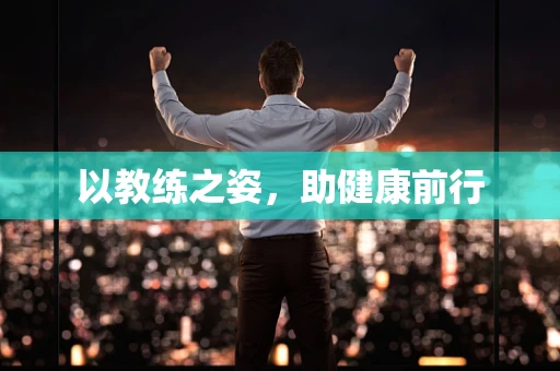以教练之姿，助健康前行