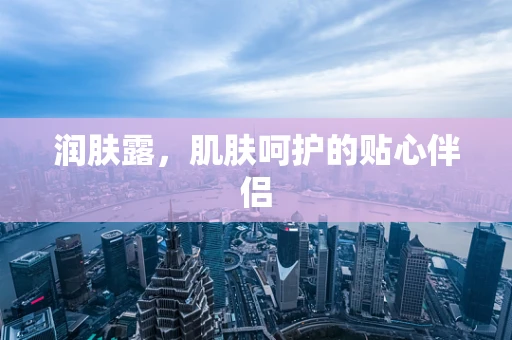 润肤露，肌肤呵护的贴心伴侣