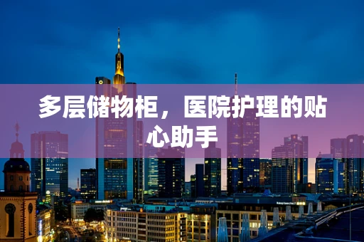 多层储物柜，医院护理的贴心助手