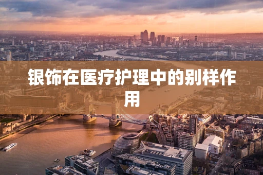 银饰在医疗护理中的别样作用