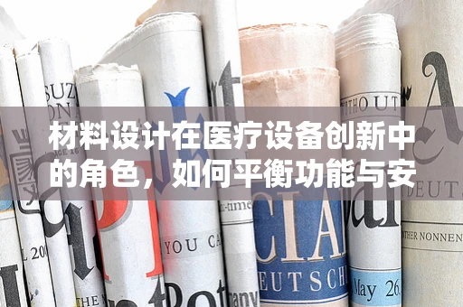 材料设计在医疗设备创新中的角色，如何平衡功能与安全？