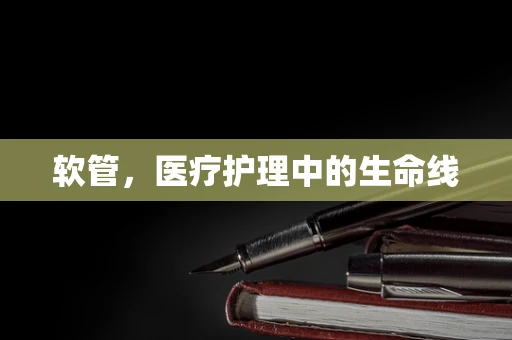 软管，医疗护理中的生命线