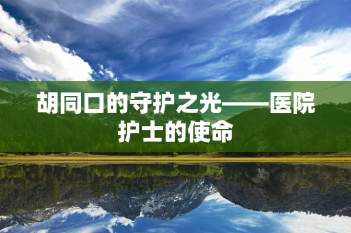 胡同口的守护之光——医院护士的使命