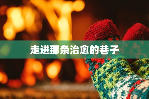 走进那条治愈的巷子