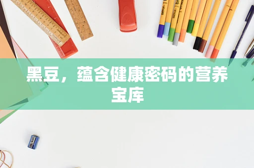 黑豆，蕴含健康密码的营养宝库