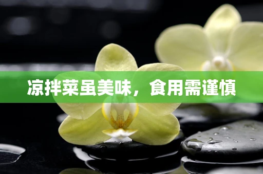凉拌菜虽美味，食用需谨慎