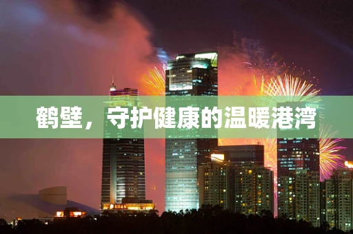 鹤壁，守护健康的温暖港湾