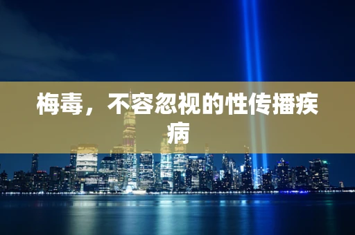 梅毒，不容忽视的性传播疾病