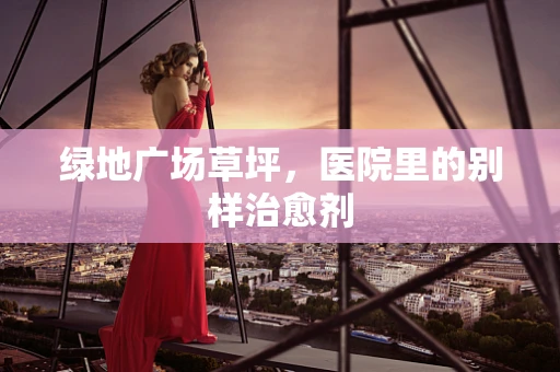 绿地广场草坪，医院里的别样治愈剂