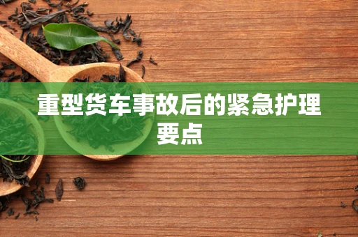 重型货车事故后的紧急护理要点