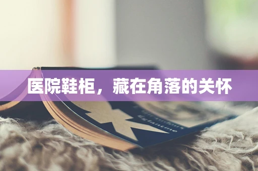 医院鞋柜，藏在角落的关怀