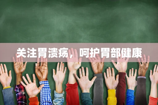 关注胃溃疡，呵护胃部健康