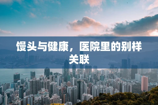 馒头与健康，医院里的别样关联