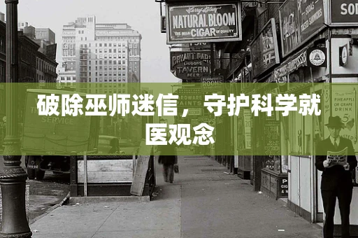 破除巫师迷信，守护科学就医观念