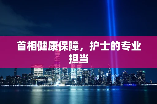 首相健康保障，护士的专业担当