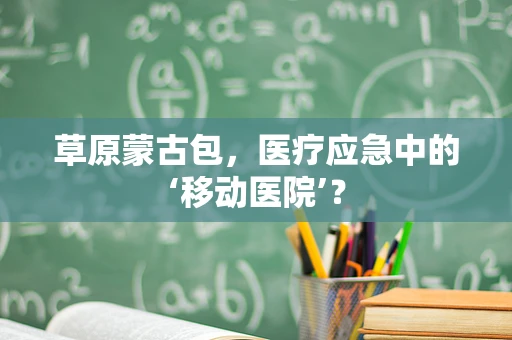 草原蒙古包，医疗应急中的‘移动医院’？