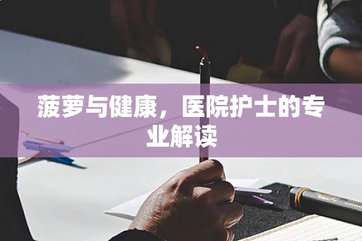 菠萝与健康，医院护士的专业解读