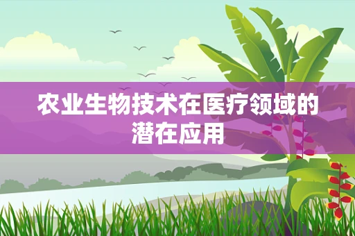农业生物技术在医疗领域的潜在应用