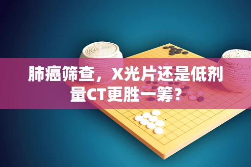 肺癌筛查，X光片还是低剂量CT更胜一筹？
