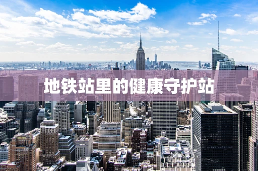 地铁站里的健康守护站