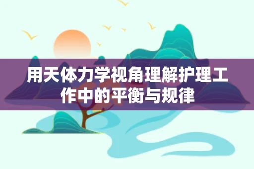 用天体力学视角理解护理工作中的平衡与规律