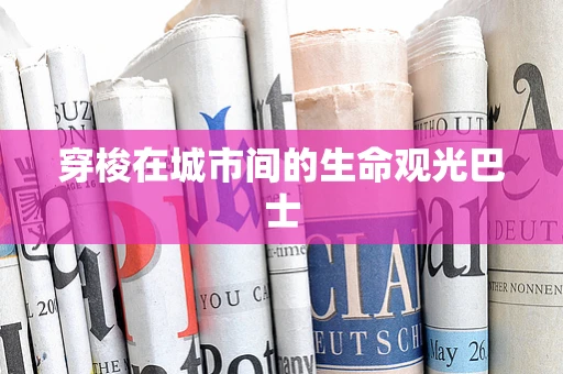 穿梭在城市间的生命观光巴士