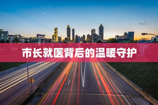 市长就医背后的温暖守护