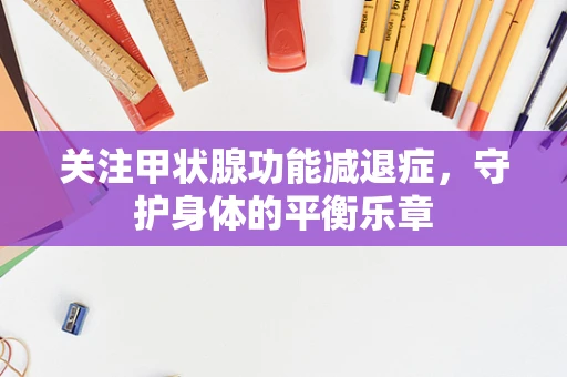 关注甲状腺功能减退症，守护身体的平衡乐章