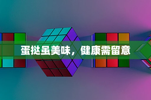 蛋挞虽美味，健康需留意