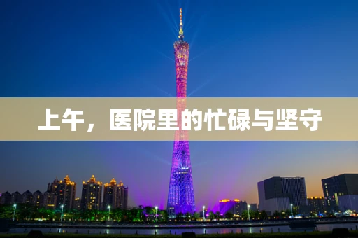 上午，医院里的忙碌与坚守