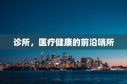 诊所，医疗健康的前沿哨所